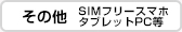 その他（SIMフリースマホ・タブレットPC等）